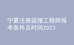 寧夏注冊(cè)監(jiān)理工程師報(bào)考條件及時(shí)間2023