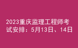 2023重慶監(jiān)理工程師考試安排：5月13日、14日