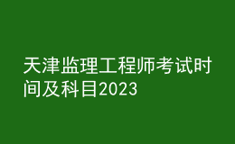 天津監(jiān)理工程師考試時間及科目2023