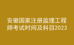 安徽國(guó)家注冊(cè)監(jiān)理工程師考試時(shí)間及科目2023