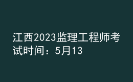 江西2023監(jiān)理工程師考試時(shí)間：5月13日、14日