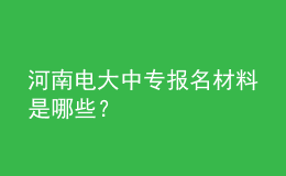 河南電大中專(zhuān)報(bào)名材料是哪些？
