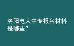洛陽(yáng)電大中專(zhuān)報(bào)名材料是哪些？