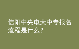 信陽中央電大中專報名流程是什么？