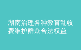 湖南治理各種教育亂收費(fèi) 維護(hù)群眾合法權(quán)益