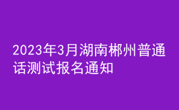 2023年3月湖南郴州普通話測試報名通知