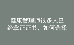  健康管理師很多人已經(jīng)拿證證書(shū)，如何選擇發(fā)展方向