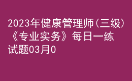 2023年健康管理師(三級(jí))《專(zhuān)業(yè)實(shí)務(wù)》每日一練試題03月09日
