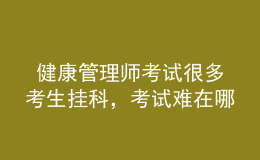  健康管理師考試很多考生掛科，考試難在哪里