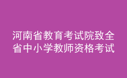 河南省教育考試院致全省中小學(xué)教師資格考試考生的一封信