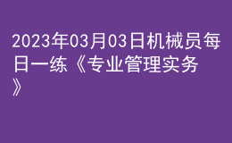 2023年03月03日機械員每日一練《專業(yè)管理實務》