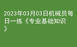2023年03月03日機(jī)械員每日一練《專業(yè)基礎(chǔ)知識》