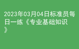 2023年03月04日標準員每日一練《專業(yè)基礎(chǔ)知識》