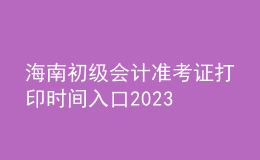 海南初級(jí)會(huì)計(jì)準(zhǔn)考證打印時(shí)間入口2023