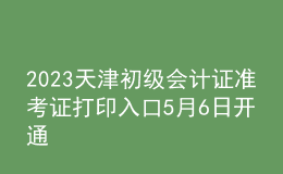 2023天津初級(jí)會(huì)計(jì)證準(zhǔn)考證打印入口5月6日開通