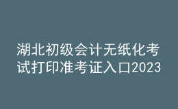 湖北初級(jí)會(huì)計(jì)無(wú)紙化考試打印準(zhǔn)考證入口2023