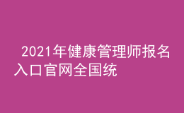  2021年健康管理師報(bào)名入口官網(wǎng)全國(guó)統(tǒng)一嗎，個(gè)人報(bào)名入口信息網(wǎng)