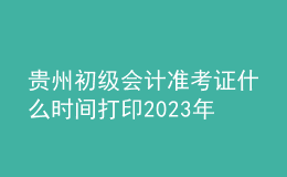 貴州初級會計準(zhǔn)考證什么時間打印2023年