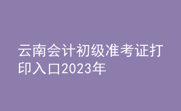 云南會計初級準考證打印入口2023年
