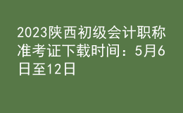 2023陜西初級會計(jì)職稱準(zhǔn)考證下載時(shí)間：5月6日至12日