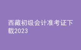 西藏初級會(huì)計(jì)準(zhǔn)考證下載2023