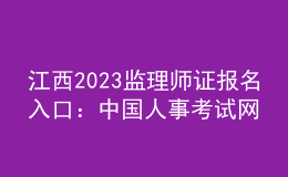 江西2023監(jiān)理師證報(bào)名入口：中國(guó)人事考試網(wǎng)