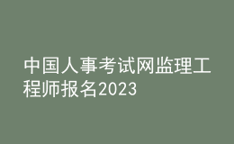 中國人事考試網(wǎng)監(jiān)理工程師報名2023