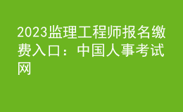 2023監(jiān)理工程師報(bào)名繳費(fèi)入口：中國(guó)人事考試網(wǎng)