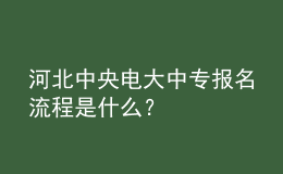 河北中央電大中專報名流程是什么？