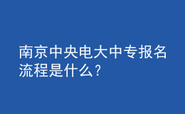 南京中央電大中專報(bào)名流程是什么？