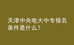 天津中央電大中專報(bào)名條件是什么？