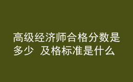 高級經(jīng)濟師合格分數(shù)是多少 及格標準是什么