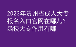 2023年貴州省成人大專報(bào)名入口官網(wǎng)在哪兒？函授大專作用有哪些？