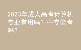 2023年成人高考計(jì)算機(jī)專業(yè)有用嗎？中專能考嗎？