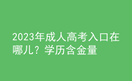 2023年成人高考入口在哪兒？學(xué)歷含金量如何？