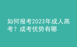 如何報考2023年成人高考？成考優(yōu)勢有哪些？