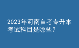 2023年河南自考專升本考試科目是哪些？如何做好專業(yè)規(guī)劃？
