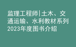 監(jiān)理工程師|土木、交通運(yùn)輸、水利教材系列2023年度圖書介紹