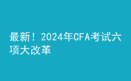 最新！202024年CFA考試六項(xiàng)大改革