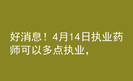 好消息！4月14日?qǐng)?zhí)業(yè)藥師可以多點(diǎn)執(zhí)業(yè)，拿多份工資！