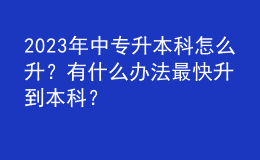 2023年中專升本科怎么升？有什么辦法最快升到本科？
