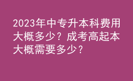 2023年中專升本科費用大概多少？成考高起本大概需要多少？