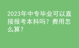 2023年中專畢業(yè)可以直接報(bào)考本科嗎？費(fèi)用怎么算？