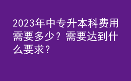 2023年中專升本科費用需要多少？需要達到什么要求？