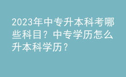 2023年中專升本科考哪些科目？中專學(xué)歷怎么升本科學(xué)歷？