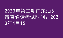 2023年第二期廣東汕頭市普通話考試時(shí)間：2023年4月15日