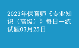 2023年保育師《專業(yè)知識（高級）》每日一練試題03月25日
