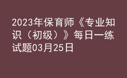 2023年保育師《專業(yè)知識（初級）》每日一練試題03月25日
