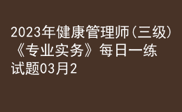 2023年健康管理師(三級)《專業(yè)實務(wù)》每日一練試題03月23日