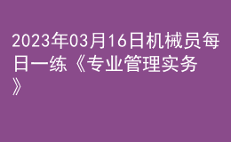 2023年03月16日機(jī)械員每日一練《專業(yè)管理實務(wù)》